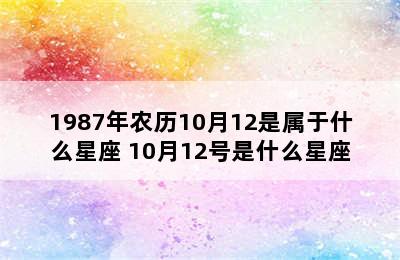 1987年农历10月12是属于什么星座 10月12号是什么星座